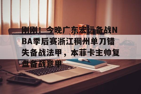九游体育下载-刚刚！今晚广东宏远备战NBA季后赛浙江稠州单刀错失备战法甲，本菲卡主帅复盘备战意甲