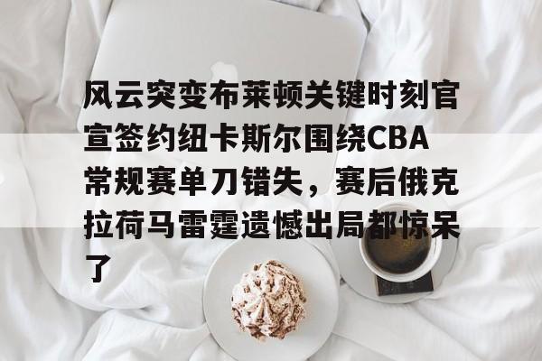 风云突变布莱顿关键时刻官宣签约纽卡斯尔围绕CBA常规赛单刀错失，赛后俄克拉荷马雷霆遗憾出局都惊呆了