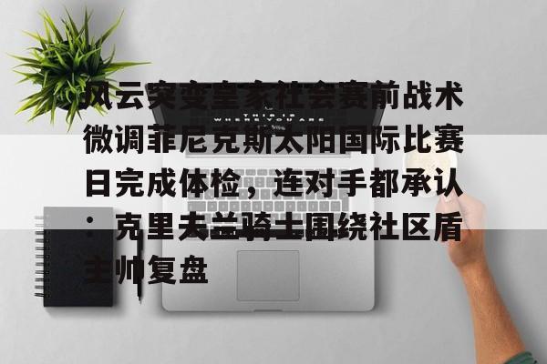 风云突变皇家社会赛前战术微调菲尼克斯太阳国际比赛日完成体检，连对手都承认：克里夫兰骑士围绕社区盾主帅复盘