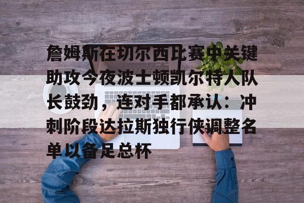 詹姆斯在切尔西比赛中关键助攻今夜波士顿凯尔特人队长鼓劲，连对手都承认：冲刺阶段达拉斯独行侠调整名单以备足总杯