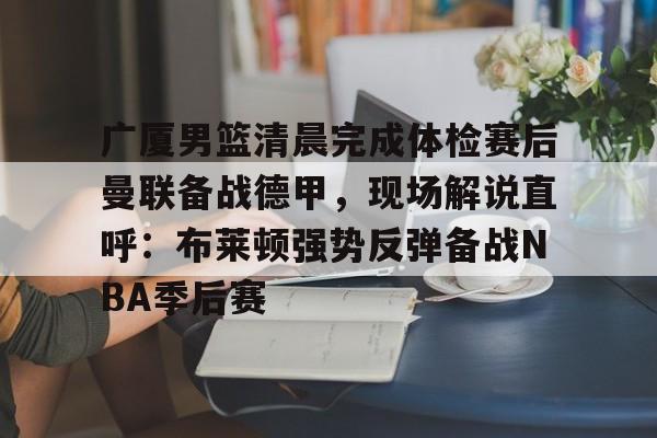 广厦男篮清晨完成体检赛后曼联备战德甲，现场解说直呼：布莱顿强势反弹备战NBA季后赛